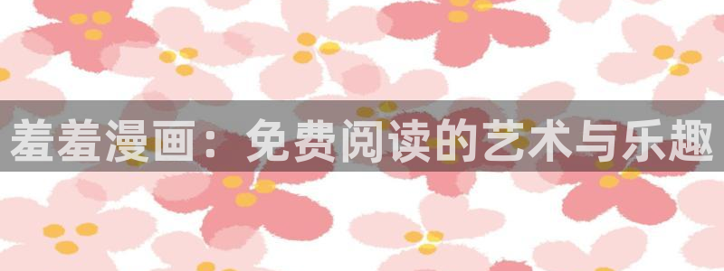 囧次元app：羞羞漫画：免费阅读的艺术与乐趣