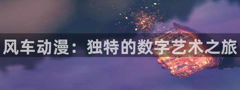 b次元官网首页入口：风车动漫：独特的数字艺术之旅