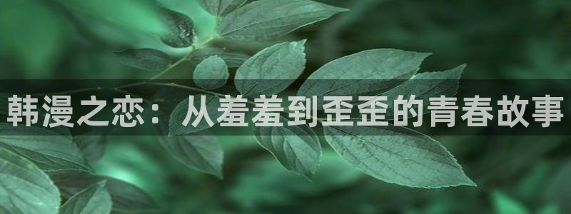 囧次元app最新版本：韩漫之恋：从羞羞到歪歪的青春故事