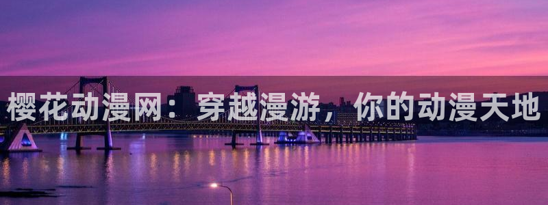 囧次元在线官网：樱花动漫网：穿越漫游，你的动漫天地