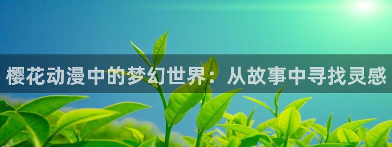 囧次元是哪个公司的：樱花动漫中的梦幻世界：从故事中寻找灵感